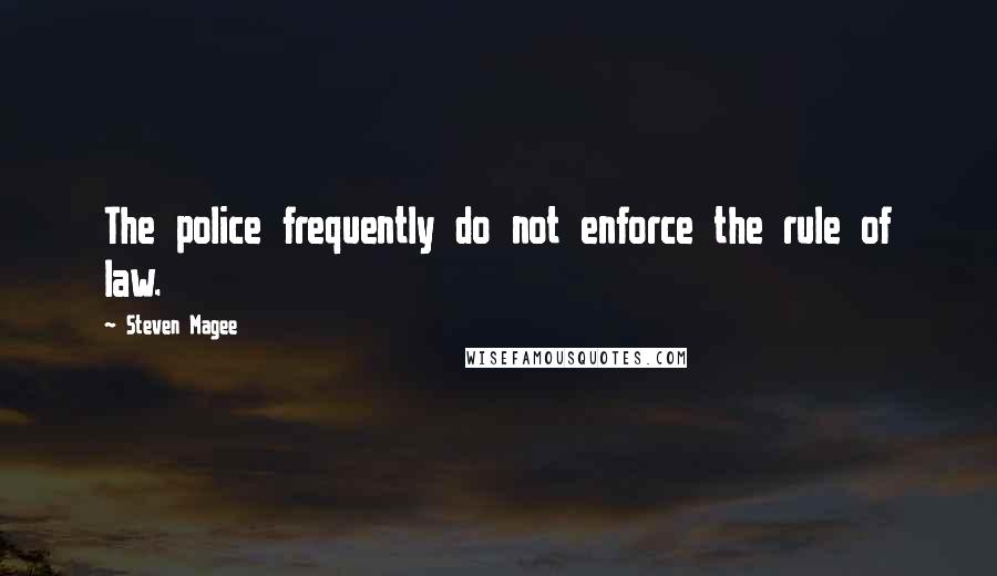 Steven Magee Quotes: The police frequently do not enforce the rule of law.