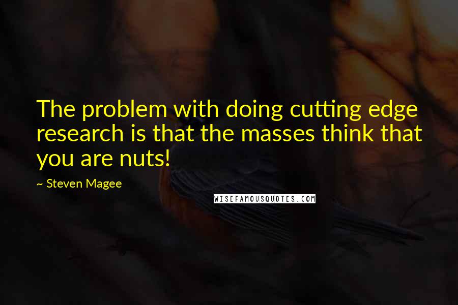 Steven Magee Quotes: The problem with doing cutting edge research is that the masses think that you are nuts!