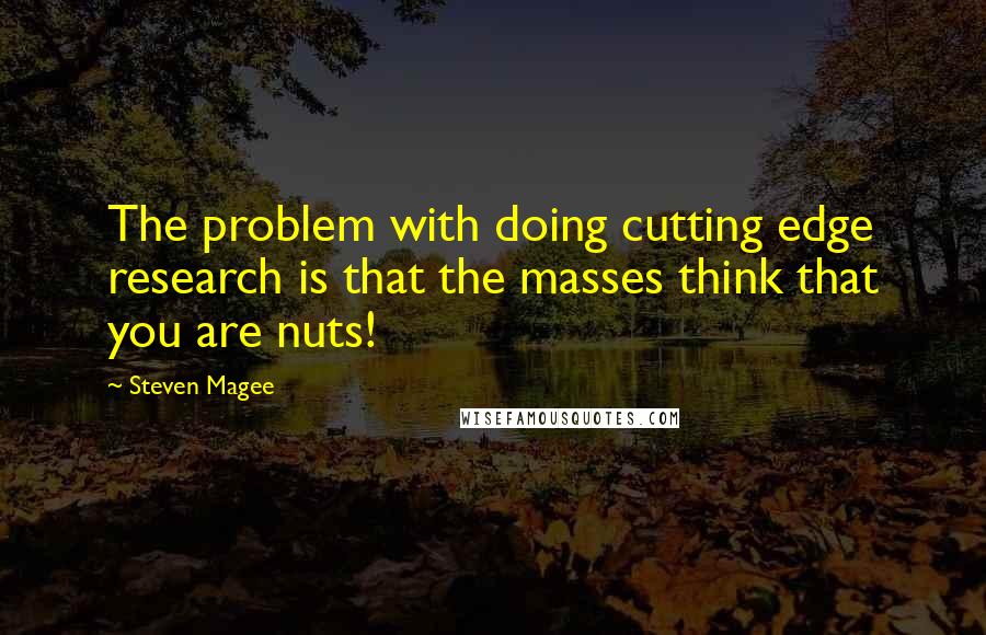 Steven Magee Quotes: The problem with doing cutting edge research is that the masses think that you are nuts!