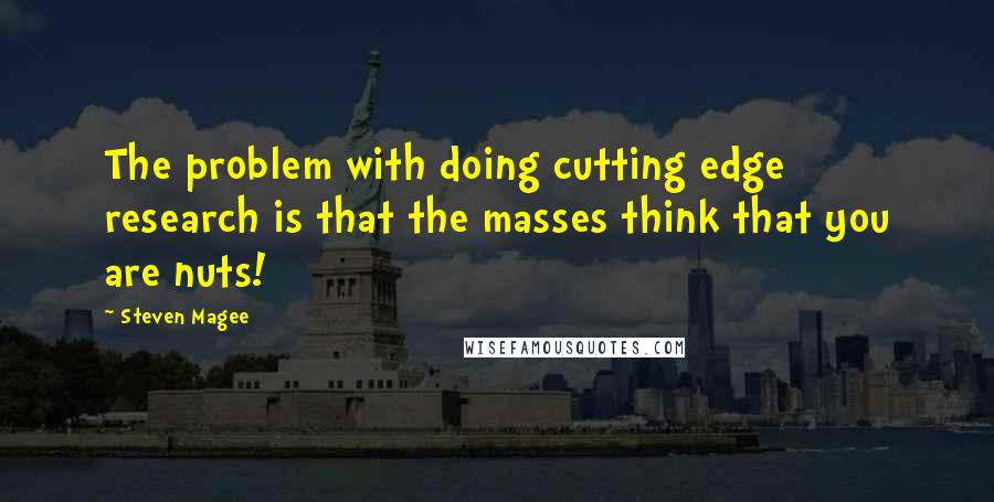 Steven Magee Quotes: The problem with doing cutting edge research is that the masses think that you are nuts!