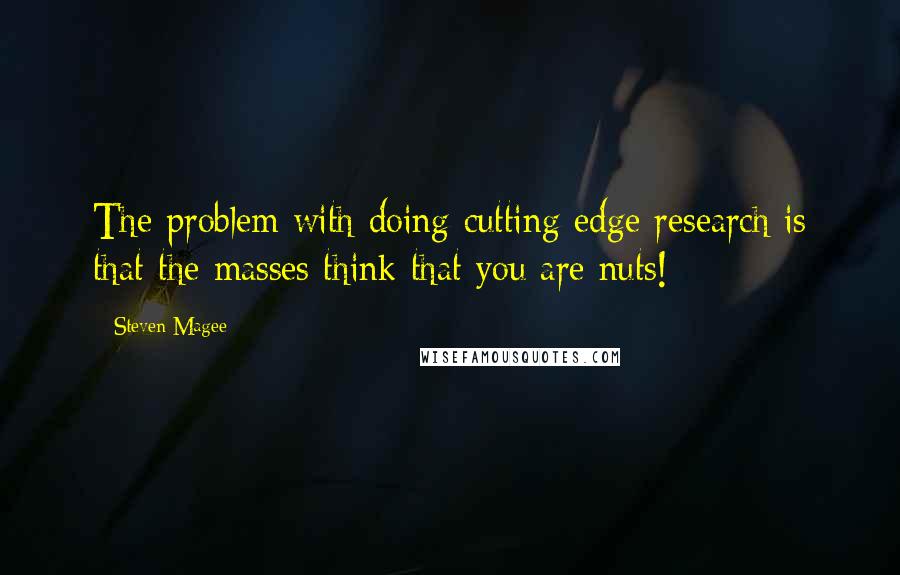 Steven Magee Quotes: The problem with doing cutting edge research is that the masses think that you are nuts!