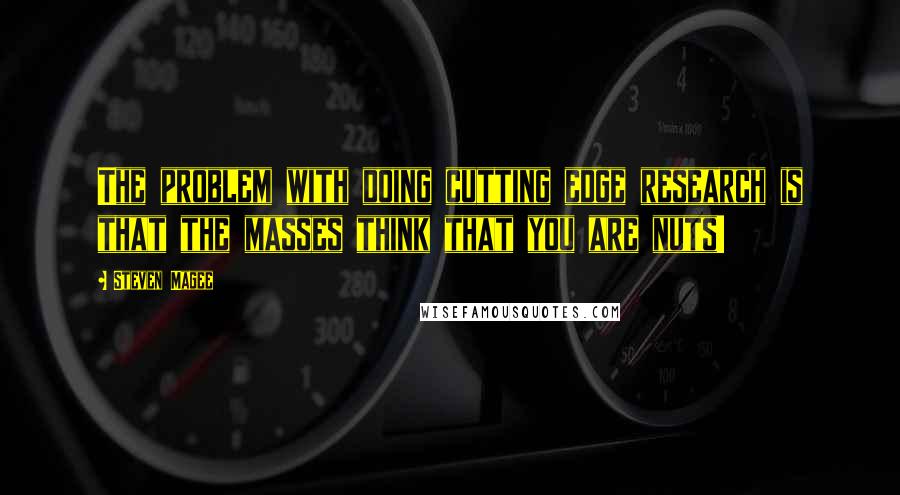 Steven Magee Quotes: The problem with doing cutting edge research is that the masses think that you are nuts!