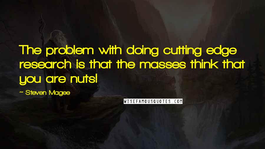 Steven Magee Quotes: The problem with doing cutting edge research is that the masses think that you are nuts!