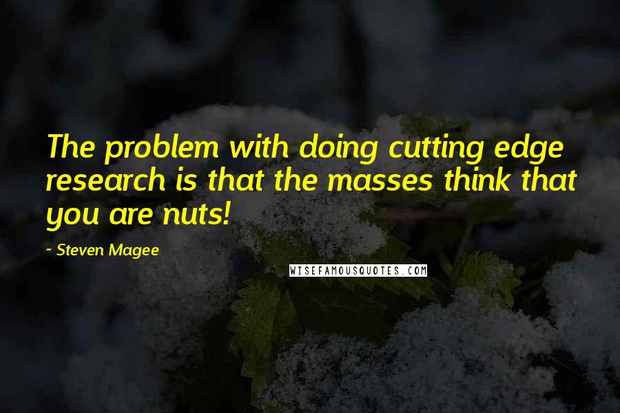 Steven Magee Quotes: The problem with doing cutting edge research is that the masses think that you are nuts!