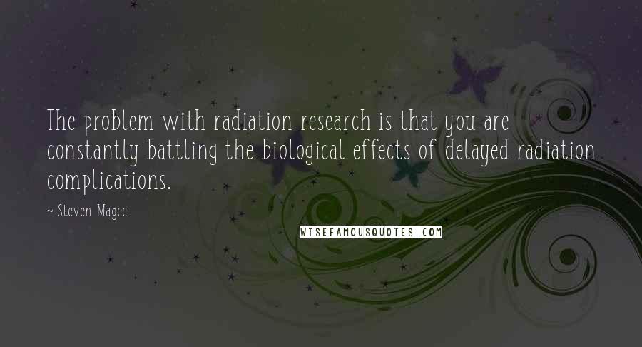Steven Magee Quotes: The problem with radiation research is that you are constantly battling the biological effects of delayed radiation complications.