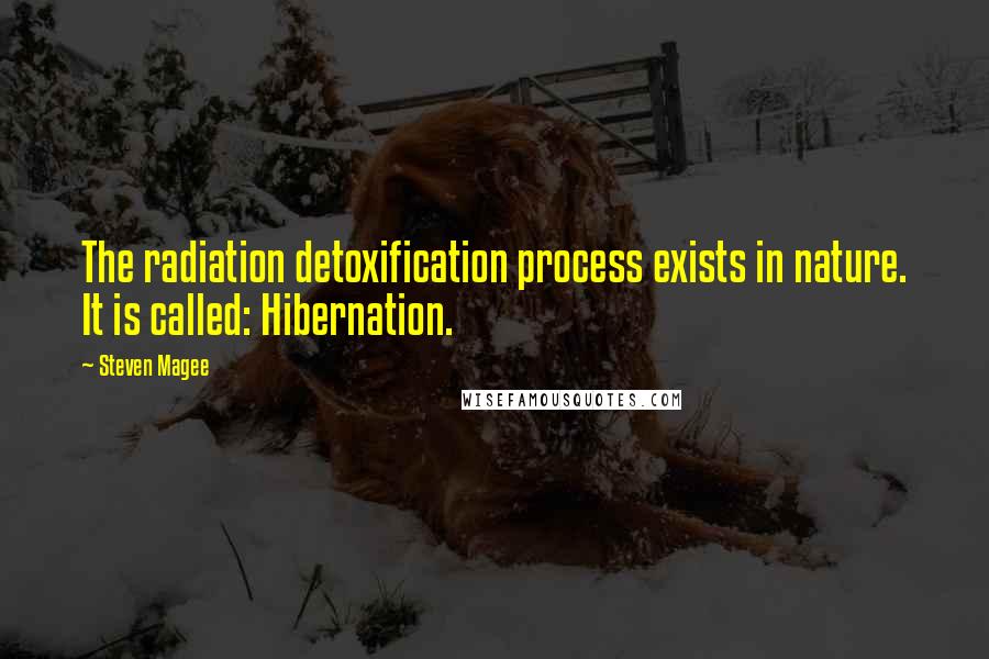 Steven Magee Quotes: The radiation detoxification process exists in nature. It is called: Hibernation.