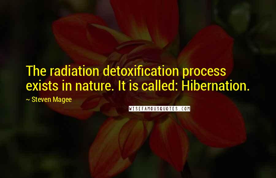 Steven Magee Quotes: The radiation detoxification process exists in nature. It is called: Hibernation.