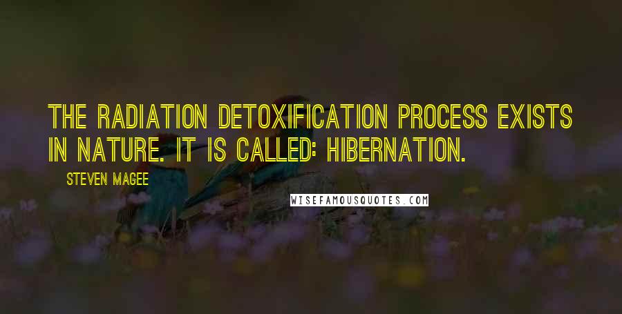 Steven Magee Quotes: The radiation detoxification process exists in nature. It is called: Hibernation.