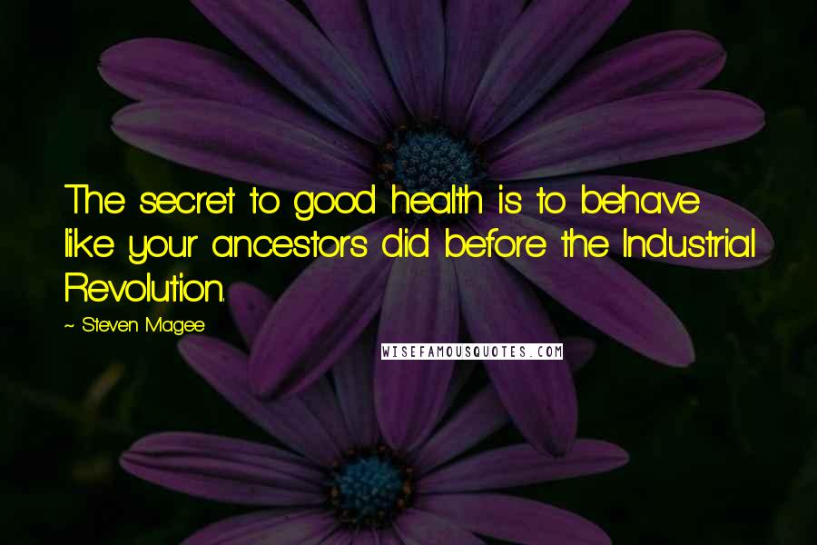 Steven Magee Quotes: The secret to good health is to behave like your ancestors did before the Industrial Revolution.