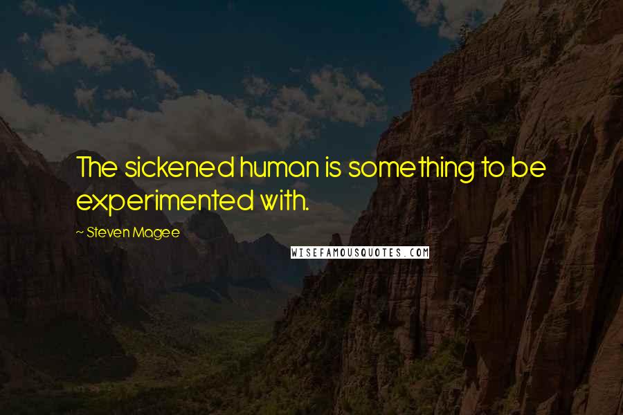 Steven Magee Quotes: The sickened human is something to be experimented with.