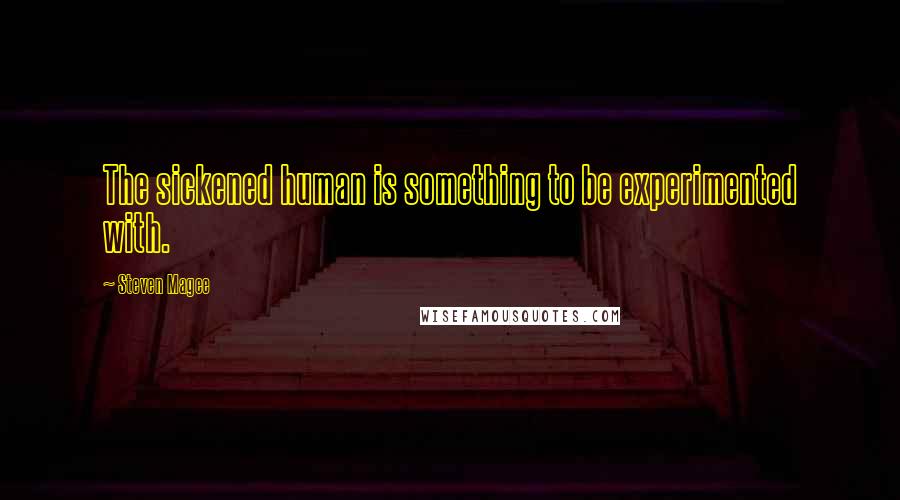 Steven Magee Quotes: The sickened human is something to be experimented with.