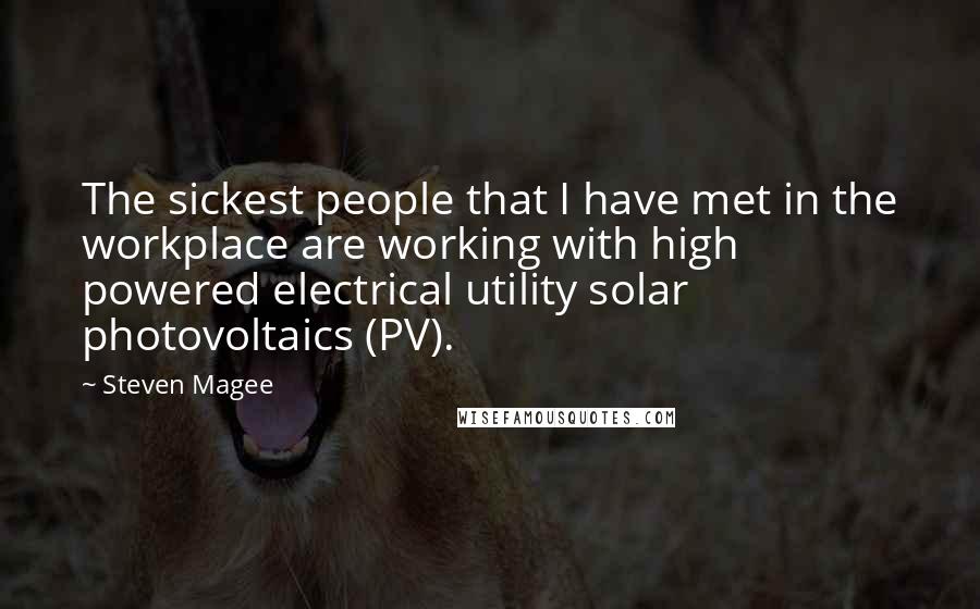 Steven Magee Quotes: The sickest people that I have met in the workplace are working with high powered electrical utility solar photovoltaics (PV).