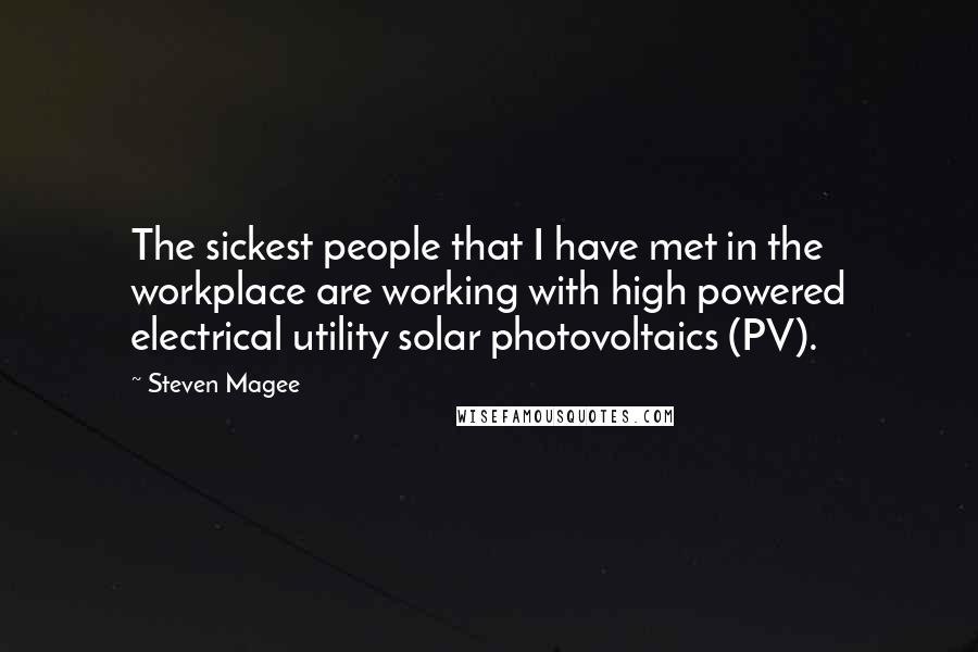 Steven Magee Quotes: The sickest people that I have met in the workplace are working with high powered electrical utility solar photovoltaics (PV).