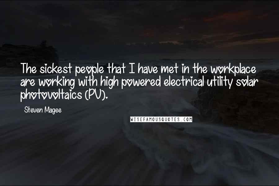 Steven Magee Quotes: The sickest people that I have met in the workplace are working with high powered electrical utility solar photovoltaics (PV).