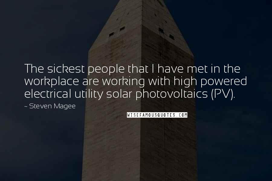 Steven Magee Quotes: The sickest people that I have met in the workplace are working with high powered electrical utility solar photovoltaics (PV).