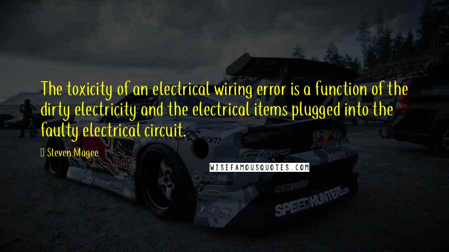 Steven Magee Quotes: The toxicity of an electrical wiring error is a function of the dirty electricity and the electrical items plugged into the faulty electrical circuit.