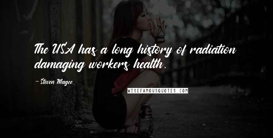 Steven Magee Quotes: The USA has a long history of radiation damaging workers health.