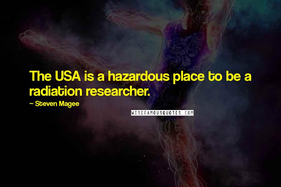 Steven Magee Quotes: The USA is a hazardous place to be a radiation researcher.