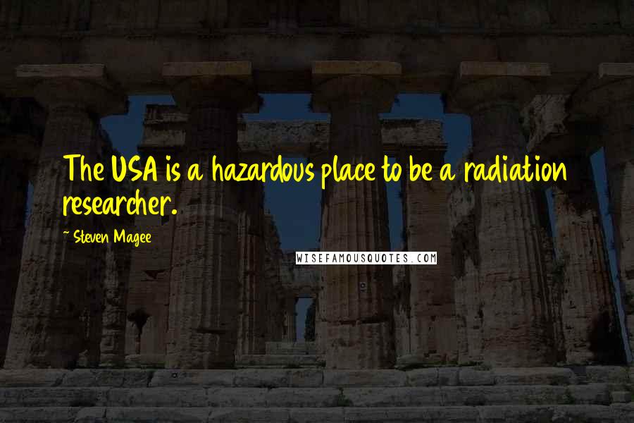 Steven Magee Quotes: The USA is a hazardous place to be a radiation researcher.