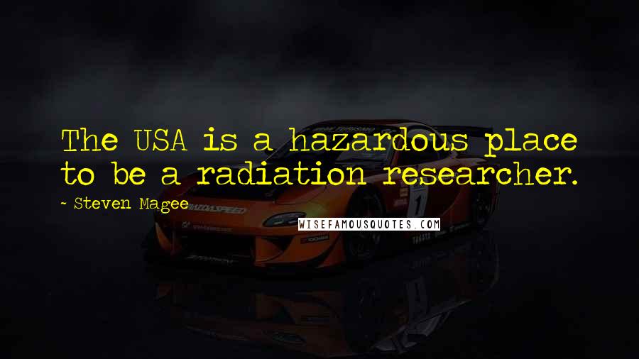 Steven Magee Quotes: The USA is a hazardous place to be a radiation researcher.