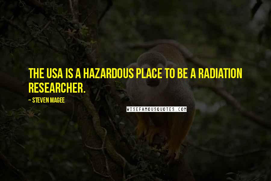 Steven Magee Quotes: The USA is a hazardous place to be a radiation researcher.