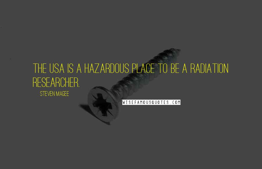 Steven Magee Quotes: The USA is a hazardous place to be a radiation researcher.