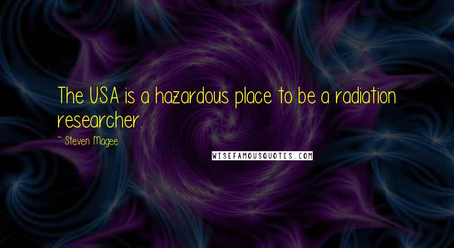 Steven Magee Quotes: The USA is a hazardous place to be a radiation researcher.