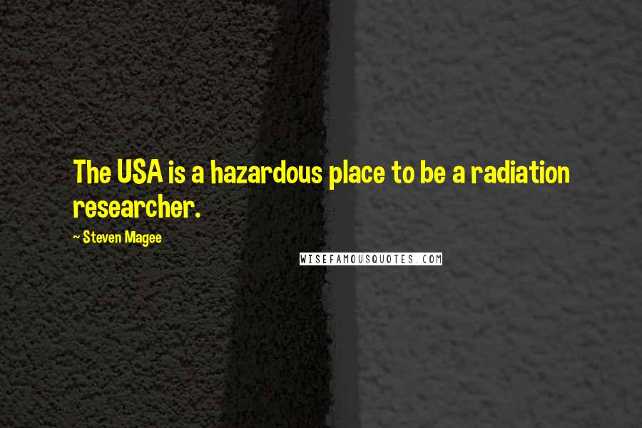 Steven Magee Quotes: The USA is a hazardous place to be a radiation researcher.