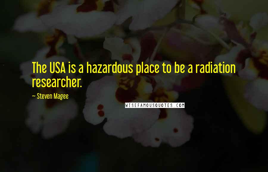 Steven Magee Quotes: The USA is a hazardous place to be a radiation researcher.