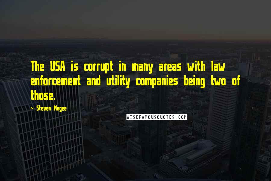 Steven Magee Quotes: The USA is corrupt in many areas with law enforcement and utility companies being two of those.