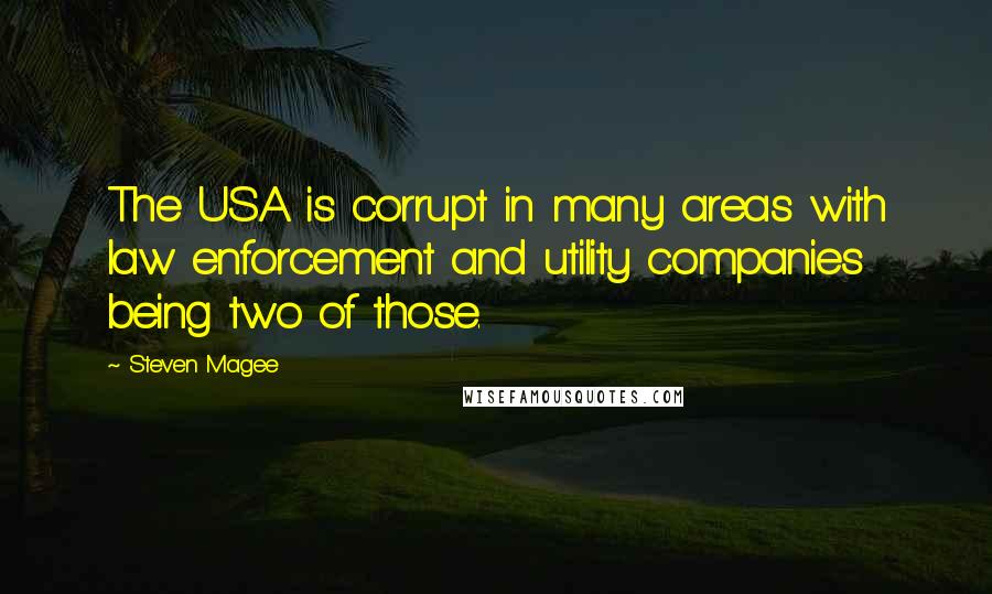 Steven Magee Quotes: The USA is corrupt in many areas with law enforcement and utility companies being two of those.