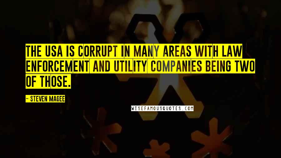 Steven Magee Quotes: The USA is corrupt in many areas with law enforcement and utility companies being two of those.