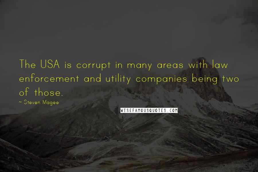 Steven Magee Quotes: The USA is corrupt in many areas with law enforcement and utility companies being two of those.