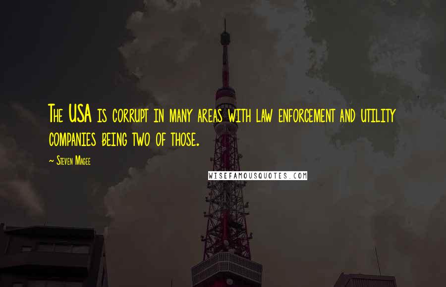 Steven Magee Quotes: The USA is corrupt in many areas with law enforcement and utility companies being two of those.