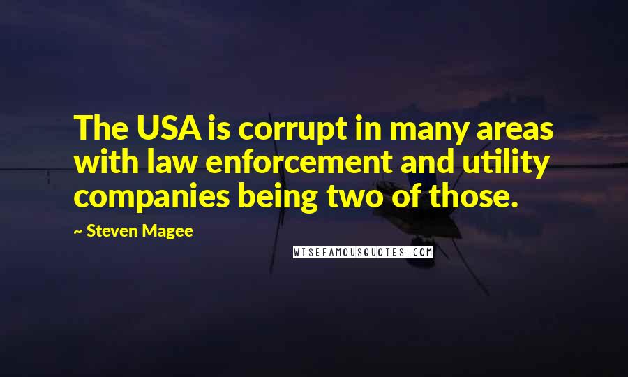 Steven Magee Quotes: The USA is corrupt in many areas with law enforcement and utility companies being two of those.