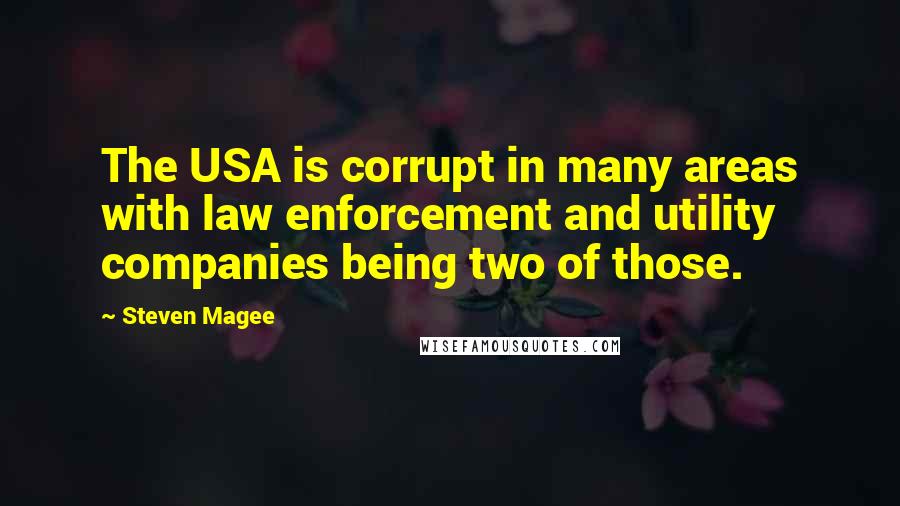 Steven Magee Quotes: The USA is corrupt in many areas with law enforcement and utility companies being two of those.