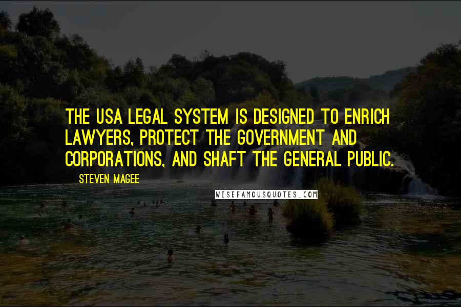 Steven Magee Quotes: The USA legal system is designed to enrich lawyers, protect the government and corporations, and shaft the general public.