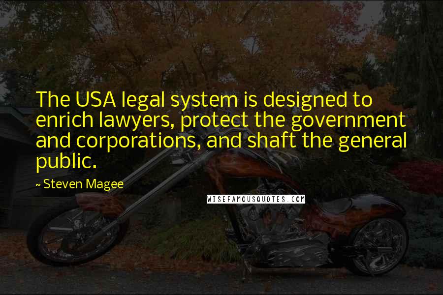 Steven Magee Quotes: The USA legal system is designed to enrich lawyers, protect the government and corporations, and shaft the general public.