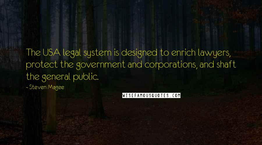 Steven Magee Quotes: The USA legal system is designed to enrich lawyers, protect the government and corporations, and shaft the general public.