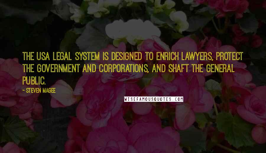 Steven Magee Quotes: The USA legal system is designed to enrich lawyers, protect the government and corporations, and shaft the general public.