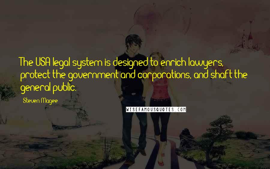 Steven Magee Quotes: The USA legal system is designed to enrich lawyers, protect the government and corporations, and shaft the general public.