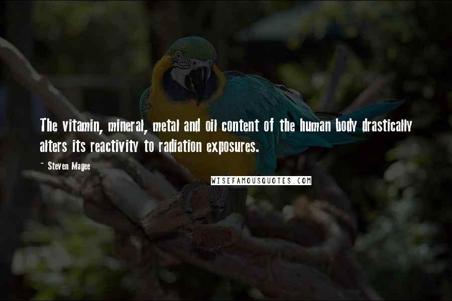 Steven Magee Quotes: The vitamin, mineral, metal and oil content of the human body drastically alters its reactivity to radiation exposures.