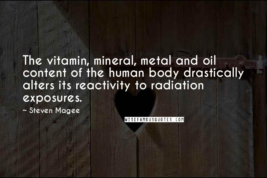 Steven Magee Quotes: The vitamin, mineral, metal and oil content of the human body drastically alters its reactivity to radiation exposures.