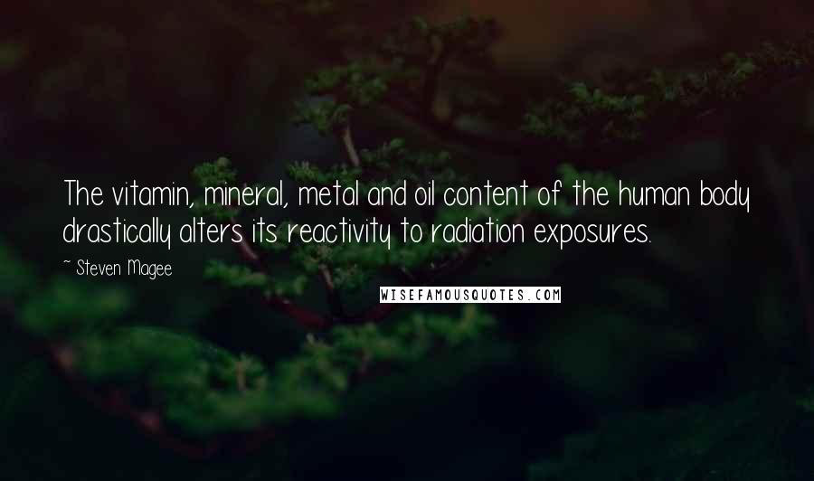 Steven Magee Quotes: The vitamin, mineral, metal and oil content of the human body drastically alters its reactivity to radiation exposures.