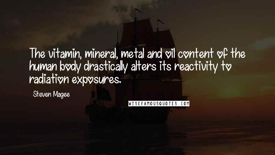 Steven Magee Quotes: The vitamin, mineral, metal and oil content of the human body drastically alters its reactivity to radiation exposures.