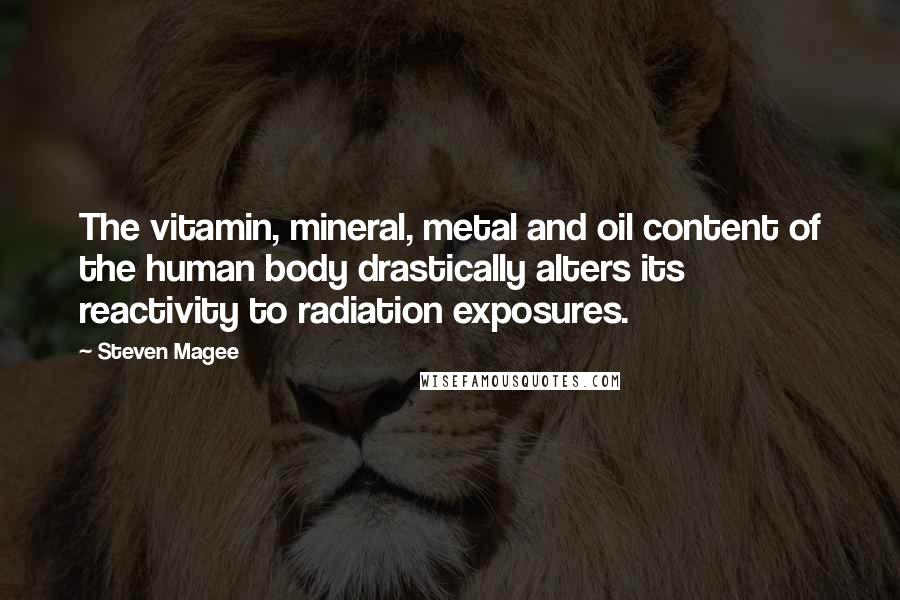 Steven Magee Quotes: The vitamin, mineral, metal and oil content of the human body drastically alters its reactivity to radiation exposures.