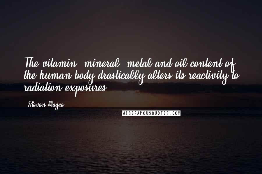 Steven Magee Quotes: The vitamin, mineral, metal and oil content of the human body drastically alters its reactivity to radiation exposures.