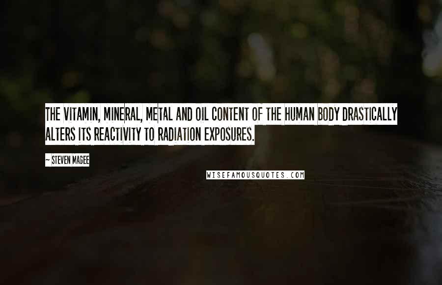 Steven Magee Quotes: The vitamin, mineral, metal and oil content of the human body drastically alters its reactivity to radiation exposures.