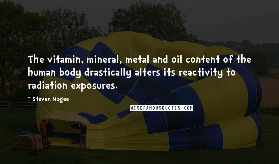 Steven Magee Quotes: The vitamin, mineral, metal and oil content of the human body drastically alters its reactivity to radiation exposures.