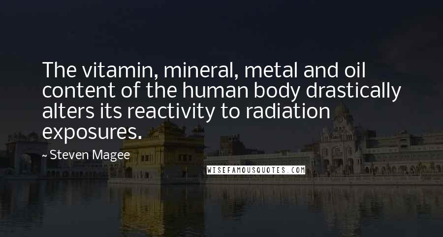 Steven Magee Quotes: The vitamin, mineral, metal and oil content of the human body drastically alters its reactivity to radiation exposures.